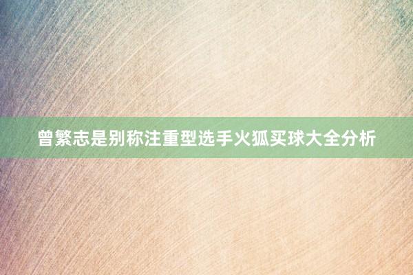 曾繁志是别称注重型选手火狐买球大全分析