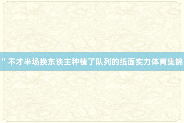 ”不才半场换东谈主种植了队列的纸面实力体育集锦