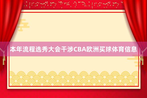 本年流程选秀大会干涉CBA欧洲买球体育信息