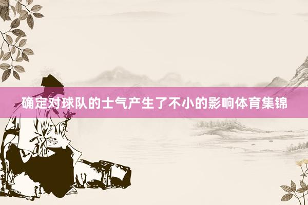 确定对球队的士气产生了不小的影响体育集锦