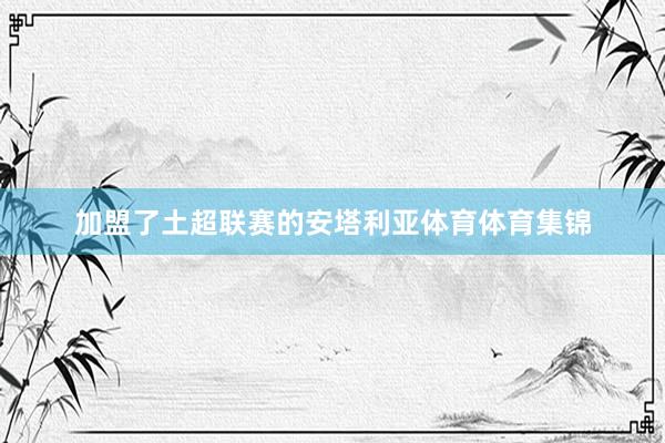 加盟了土超联赛的安塔利亚体育体育集锦