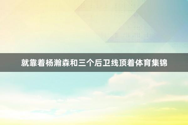 就靠着杨瀚森和三个后卫线顶着体育集锦
