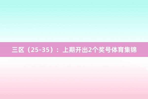 三区（25-35）：上期开出2个奖号体育集锦