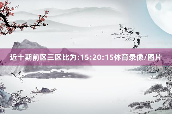 近十期前区三区比为:15:20:15体育录像/图片
