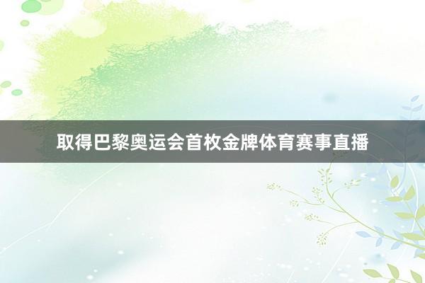 取得巴黎奥运会首枚金牌体育赛事直播