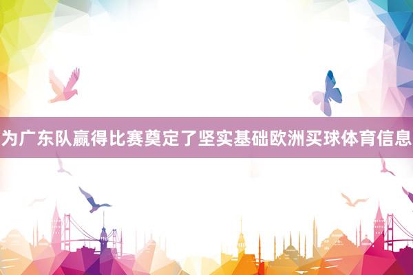 为广东队赢得比赛奠定了坚实基础欧洲买球体育信息