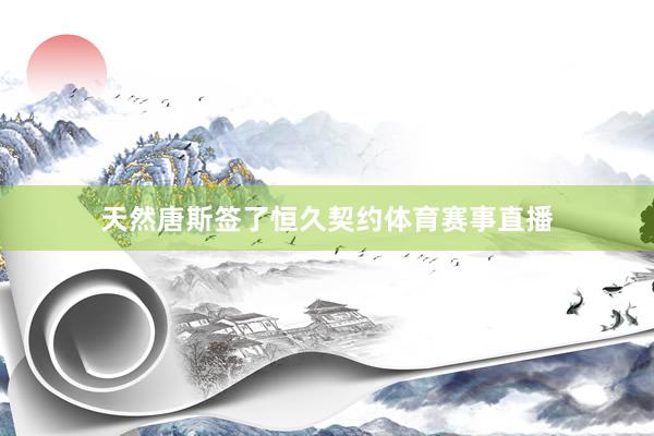 天然唐斯签了恒久契约体育赛事直播