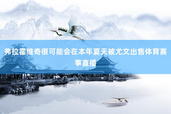 弗拉霍维奇很可能会在本年夏天被尤文出售体育赛事直播