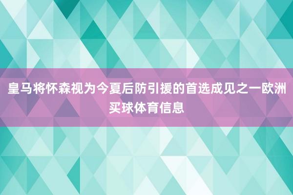 皇马将怀森视为今夏后防引援的首选成见之一欧洲买球体育信息