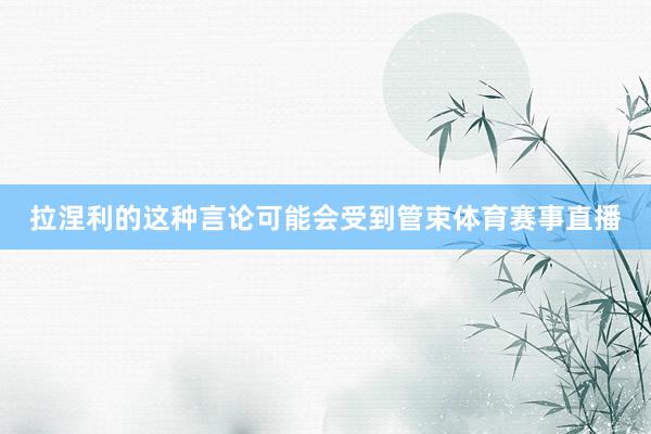 拉涅利的这种言论可能会受到管束体育赛事直播