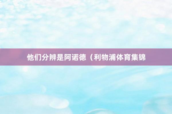 他们分辨是阿诺德（利物浦体育集锦