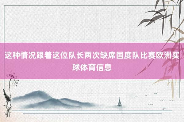 这种情况跟着这位队长两次缺席国度队比赛欧洲买球体育信息