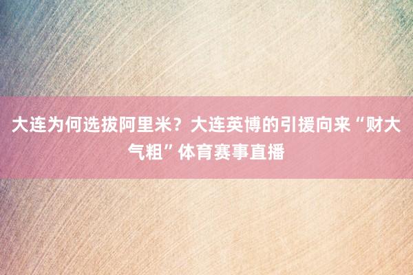 大连为何选拔阿里米？大连英博的引援向来“财大气粗”体育赛事直播