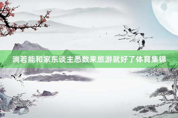 淌若能和家东谈主悉数来旅游就好了体育集锦