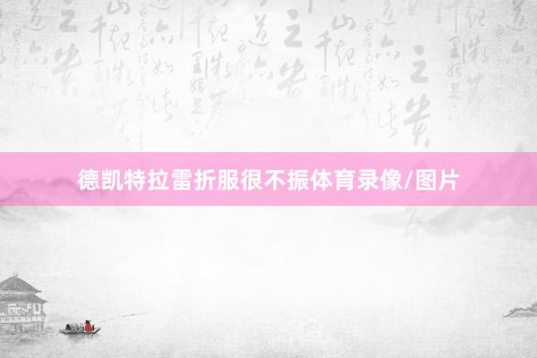 德凯特拉雷折服很不振体育录像/图片