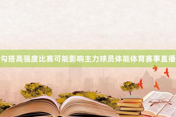 勾搭高强度比赛可能影响主力球员体能体育赛事直播