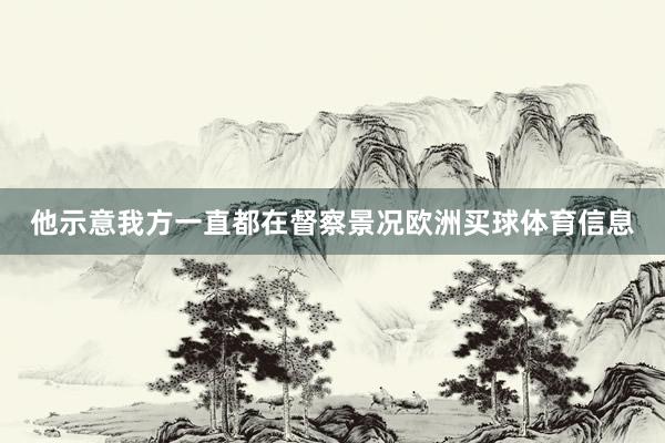 他示意我方一直都在督察景况欧洲买球体育信息