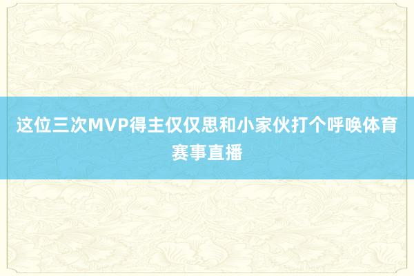这位三次MVP得主仅仅思和小家伙打个呼唤体育赛事直播