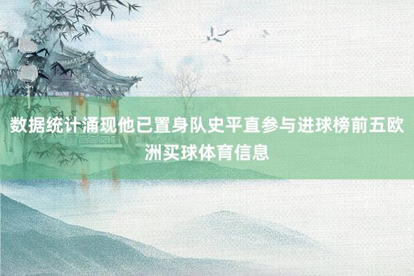 数据统计涌现他已置身队史平直参与进球榜前五欧洲买球体育信息