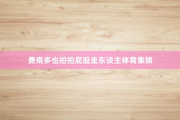 费南多也拍拍屁股走东谈主体育集锦