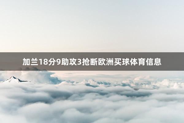 加兰18分9助攻3抢断欧洲买球体育信息