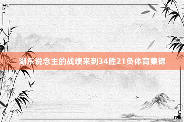 湖东说念主的战绩来到34胜21负体育集锦