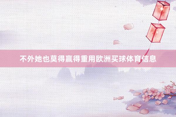 不外她也莫得赢得重用欧洲买球体育信息