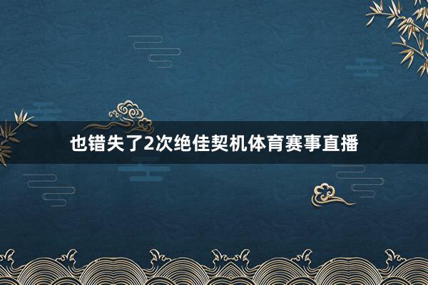 也错失了2次绝佳契机体育赛事直播