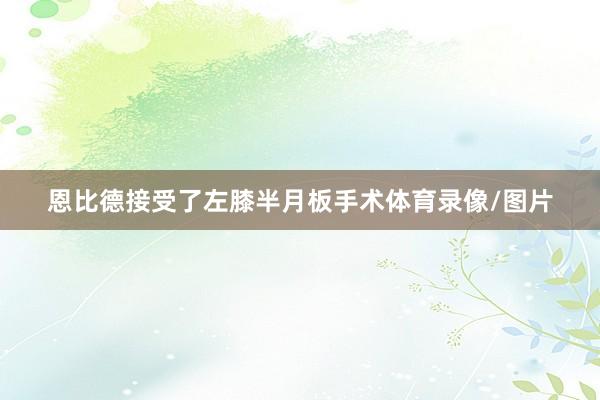 恩比德接受了左膝半月板手术体育录像/图片