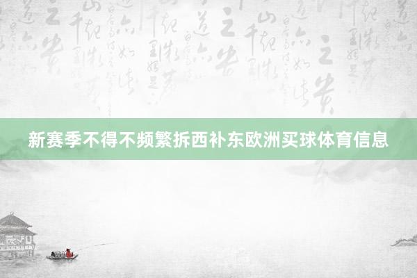 新赛季不得不频繁拆西补东欧洲买球体育信息