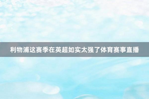 利物浦这赛季在英超如实太强了体育赛事直播