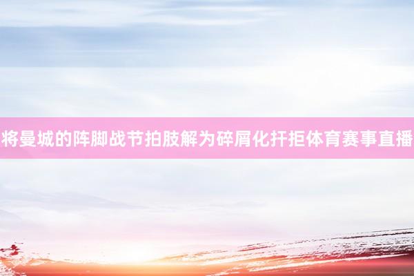 将曼城的阵脚战节拍肢解为碎屑化扞拒体育赛事直播