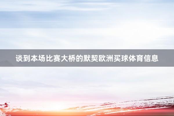 谈到本场比赛大桥的默契欧洲买球体育信息