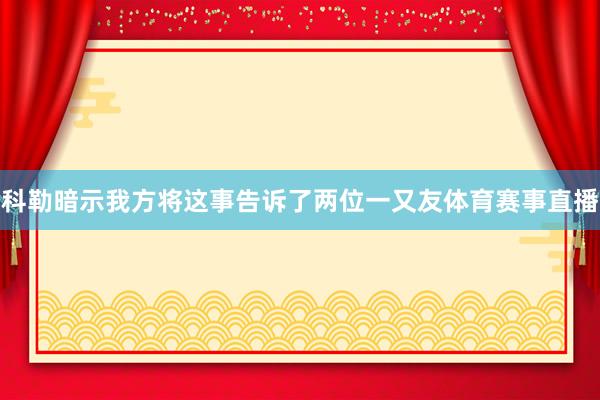 科勒暗示我方将这事告诉了两位一又友体育赛事直播