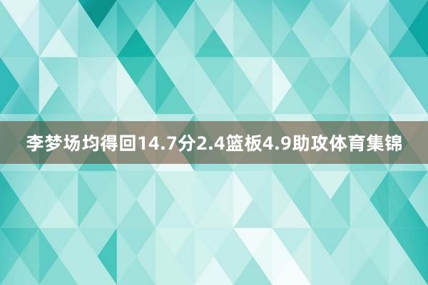 李梦场均得回14.7分2.4篮板4.9助攻体育集锦