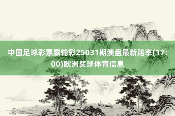中国足球彩票赢输彩25031期澳盘最新赔率(17:00)欧洲买球体育信息