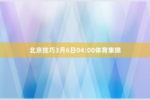 北京技巧3月6日04:00体育集锦