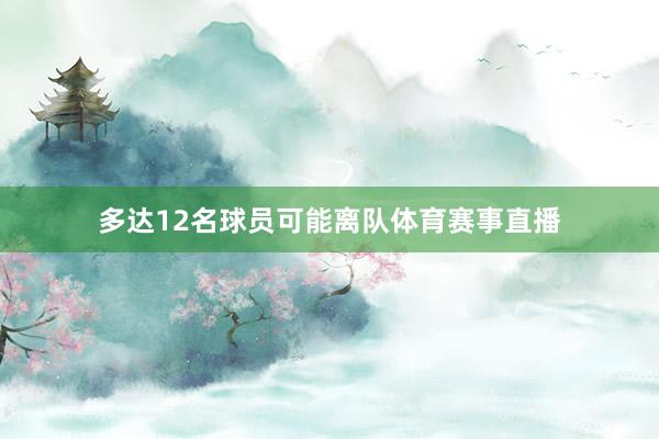 多达12名球员可能离队体育赛事直播