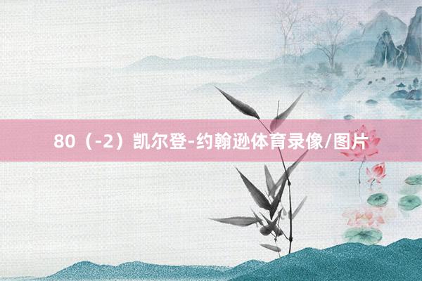 80（-2）凯尔登-约翰逊体育录像/图片