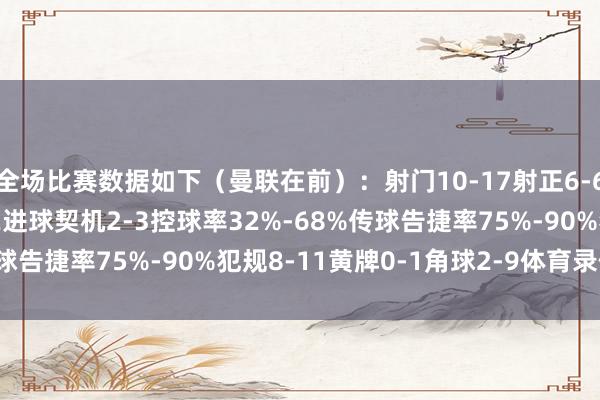 全场比赛数据如下（曼联在前）：射门10-17射正6-6预期进球1.65-1.62进球契机2-3控球率32%-68%传球告捷率75%-90%犯规8-11黄牌0-1角球2-9体育录像/图片