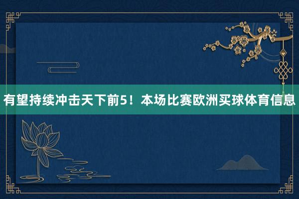 有望持续冲击天下前5！本场比赛欧洲买球体育信息