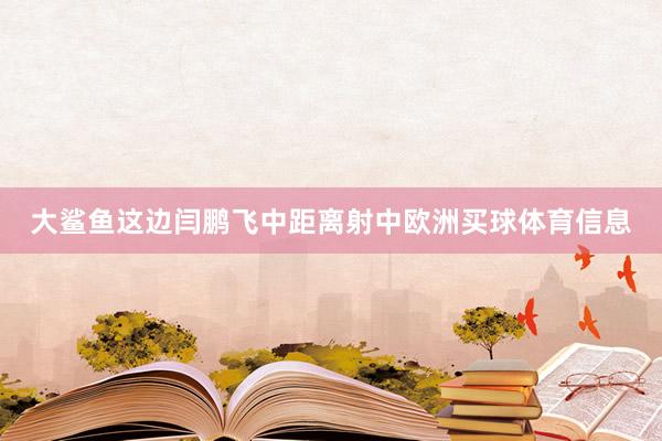 大鲨鱼这边闫鹏飞中距离射中欧洲买球体育信息
