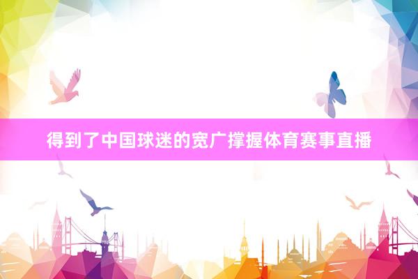 得到了中国球迷的宽广撑握体育赛事直播